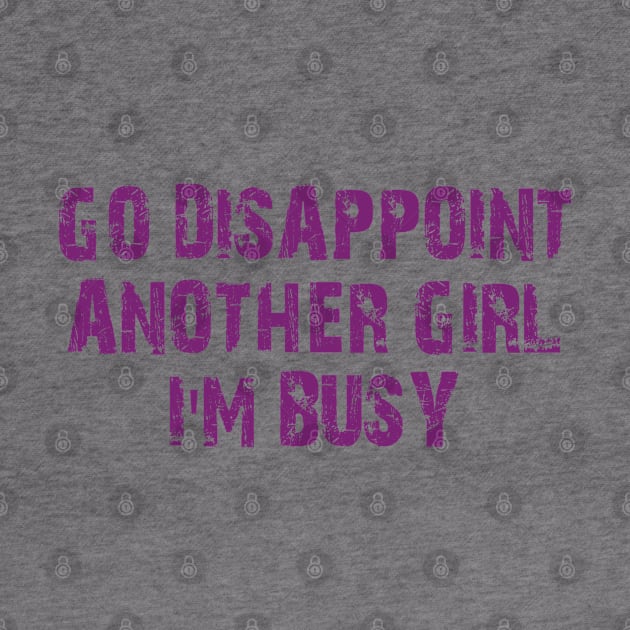 go disappoint another girl i'm busy by mdr design